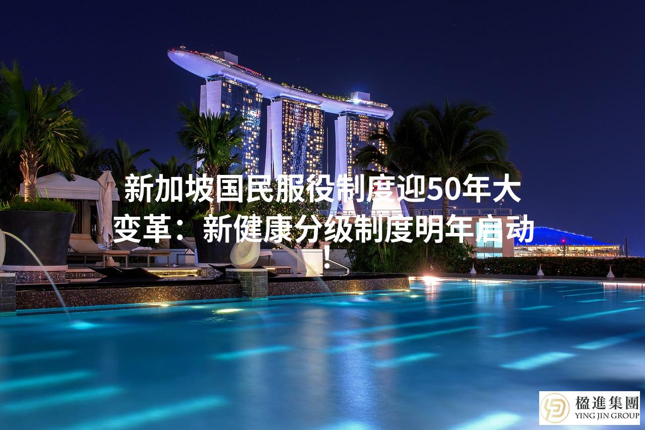 新加坡国民服役制度迎50年大变革：新健康分级制度明年启动！