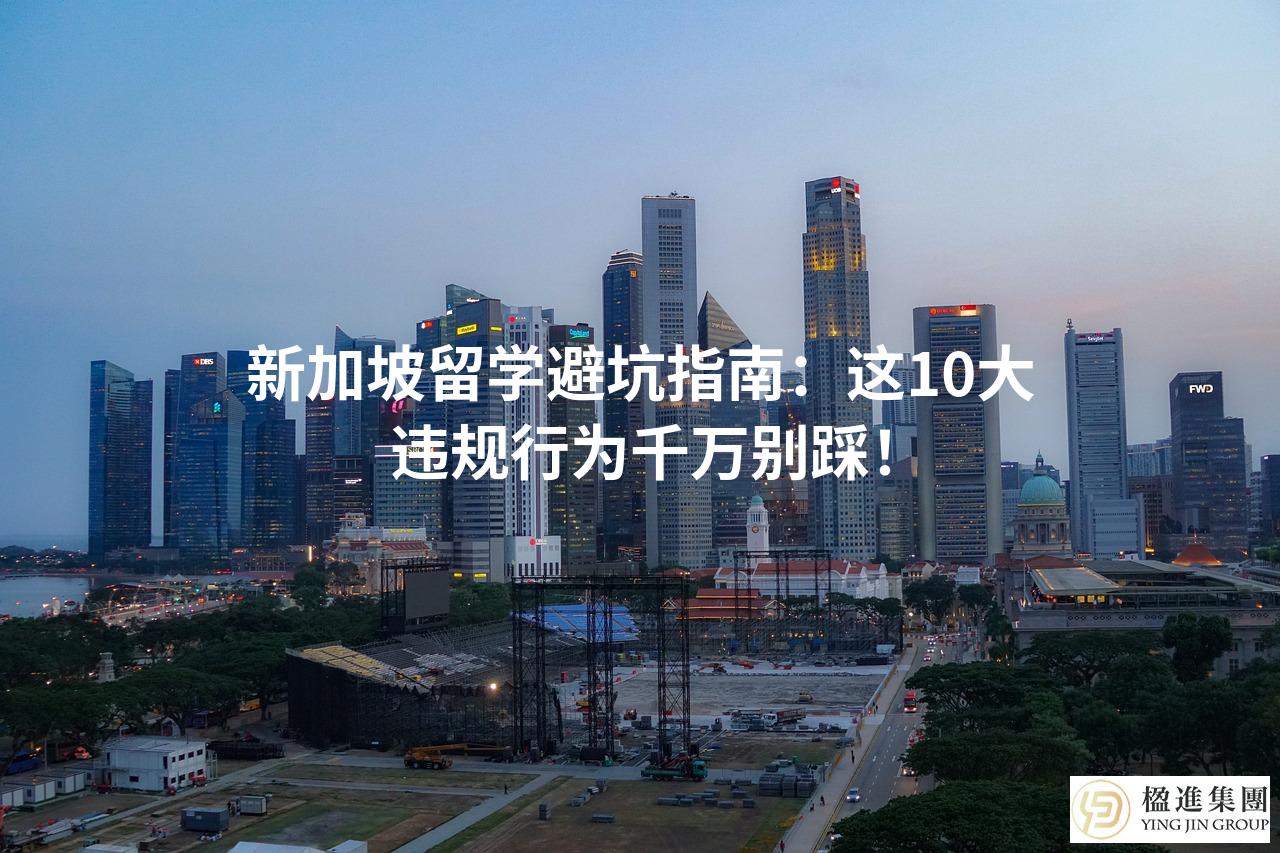 新加坡留学避坑指南：这10大违规行为千万别踩！