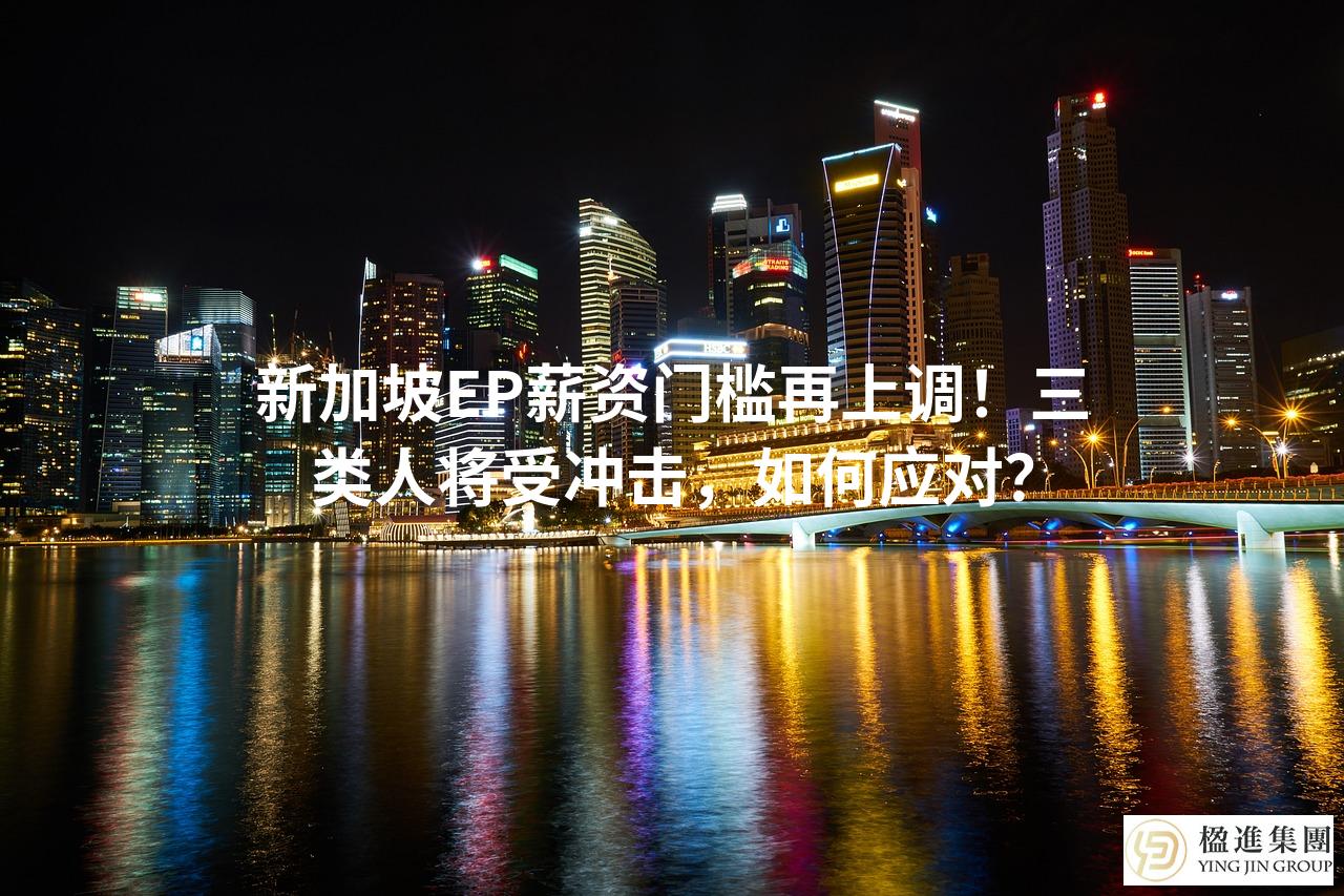 新加坡EP薪资门槛再上调！三类人将受冲击，如何应对？