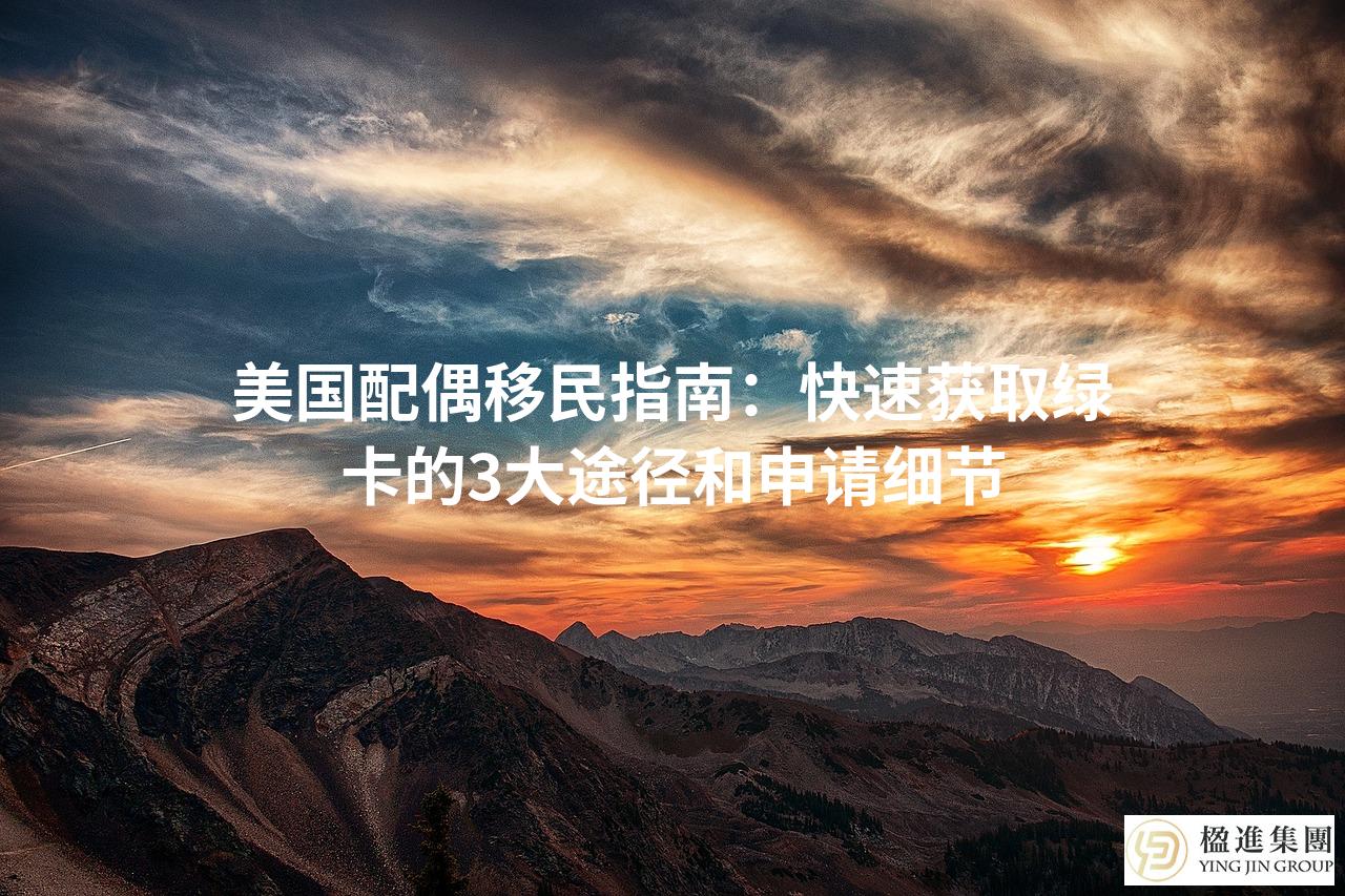 美国配偶移民指南：快速获取绿卡的3大途径和申请细节