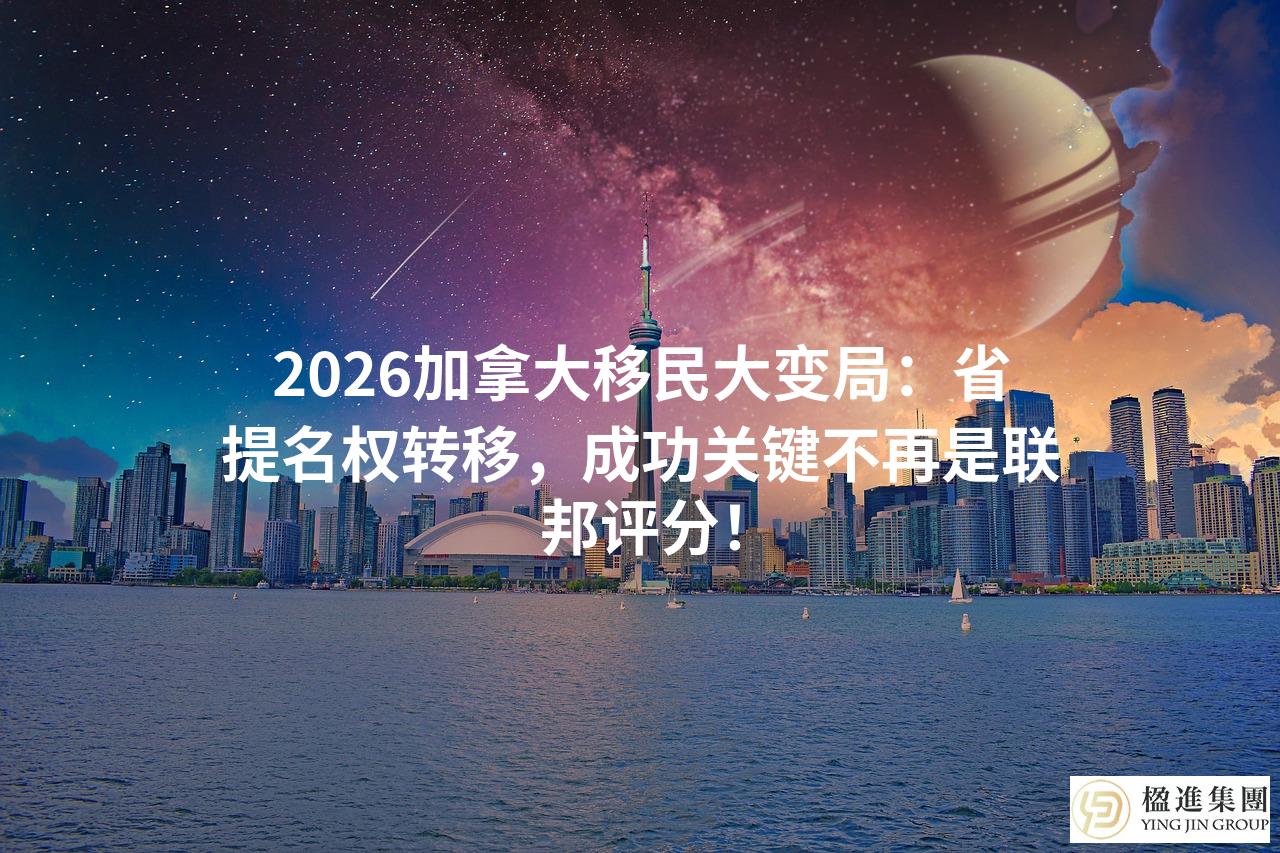 2026加拿大移民大变局：省提名权转移，成功关键不再是联邦评分！