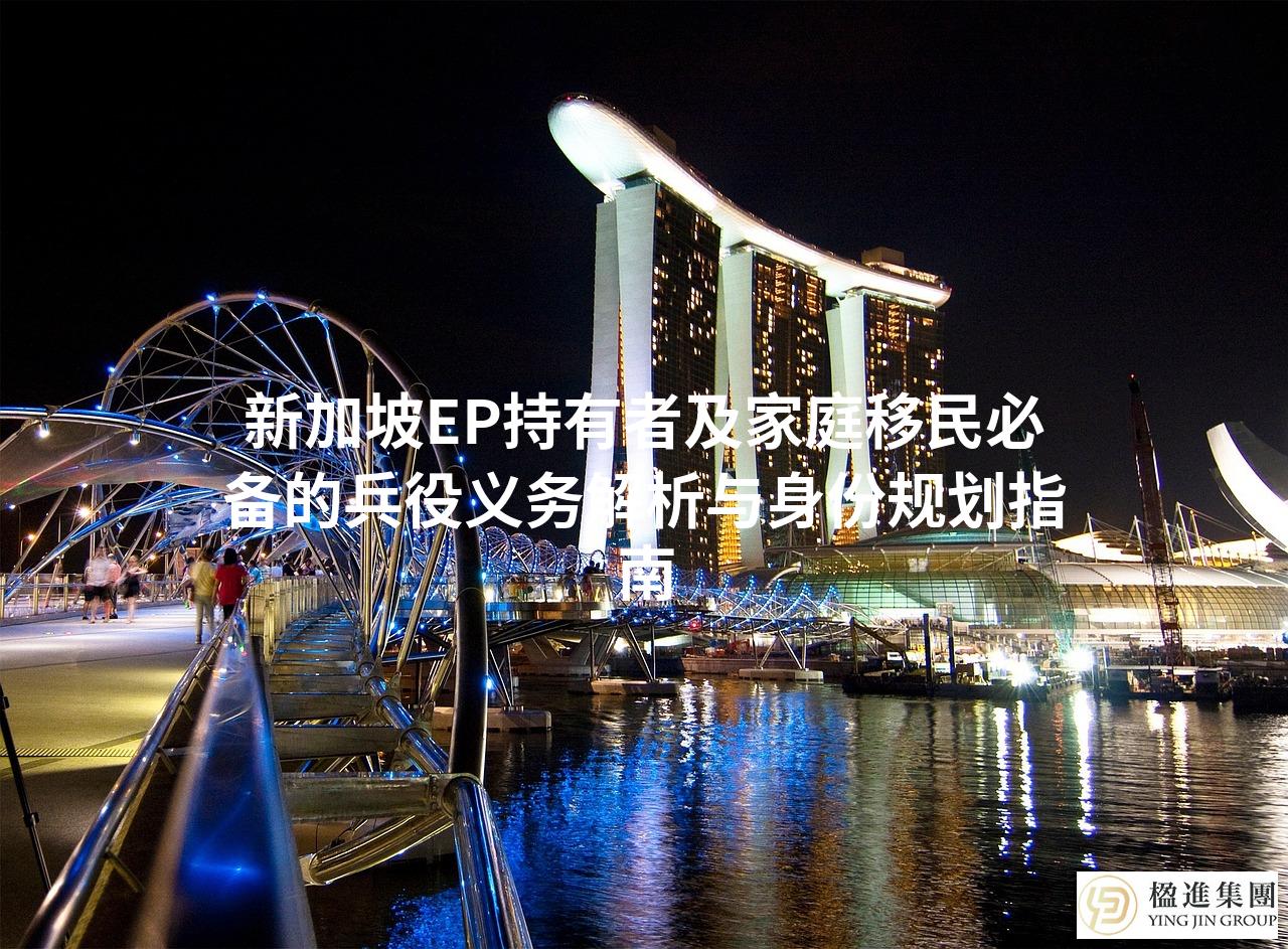 新加坡EP持有者及家庭移民必备的兵役义务解析与身份规划指南