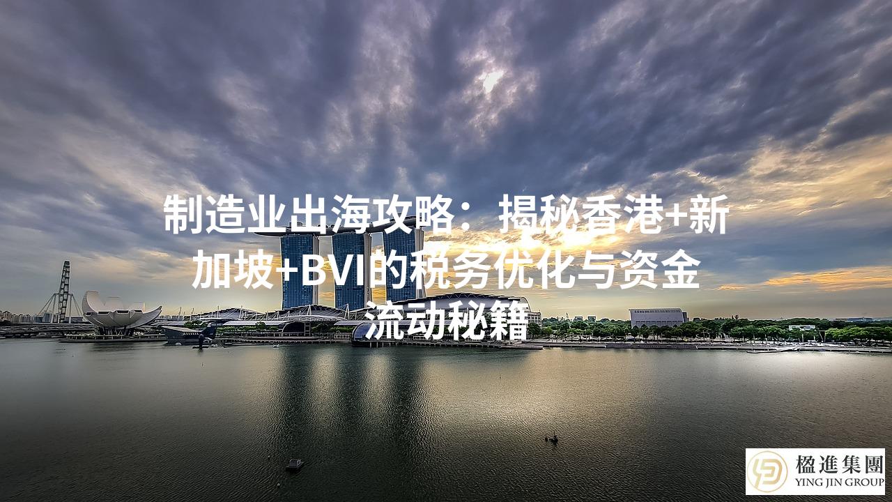 制造业出海攻略：揭秘香港+新加坡+BVI的税务优化与资金流动秘籍