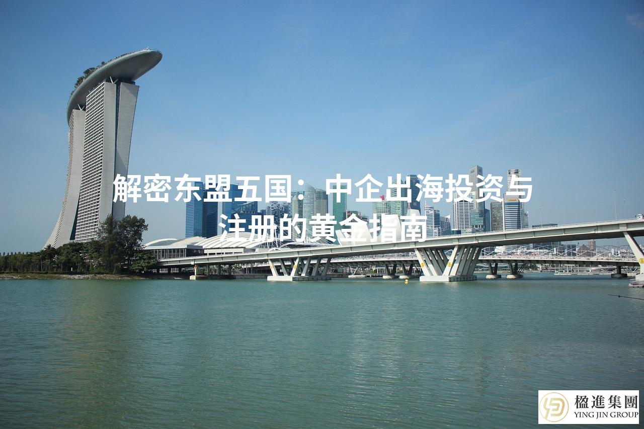 解密东盟五国：中企出海投资与注册的黄金指南