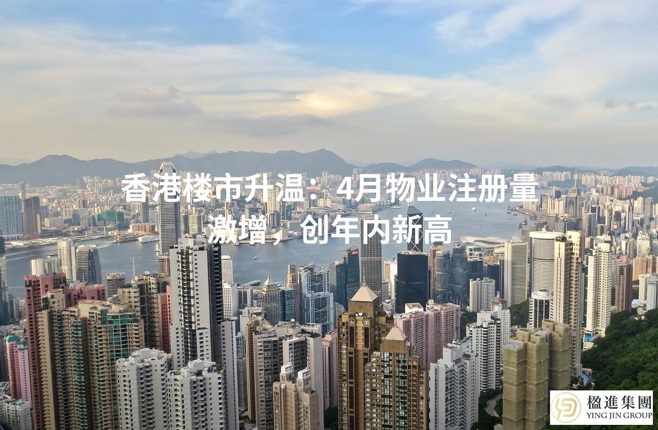 香港楼市升温：4月物业注册量激增，创年内新高