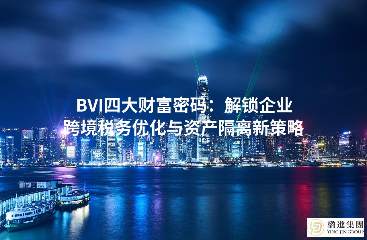 BVI四大财富密码：解锁企业跨境税务优化与资产隔离新策略