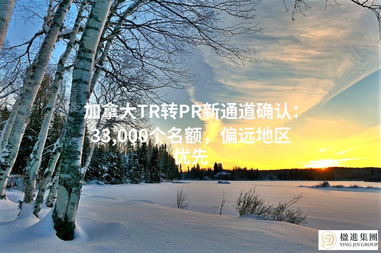 加拿大TR转PR新通道确认：33,000个名额，偏远地区优先