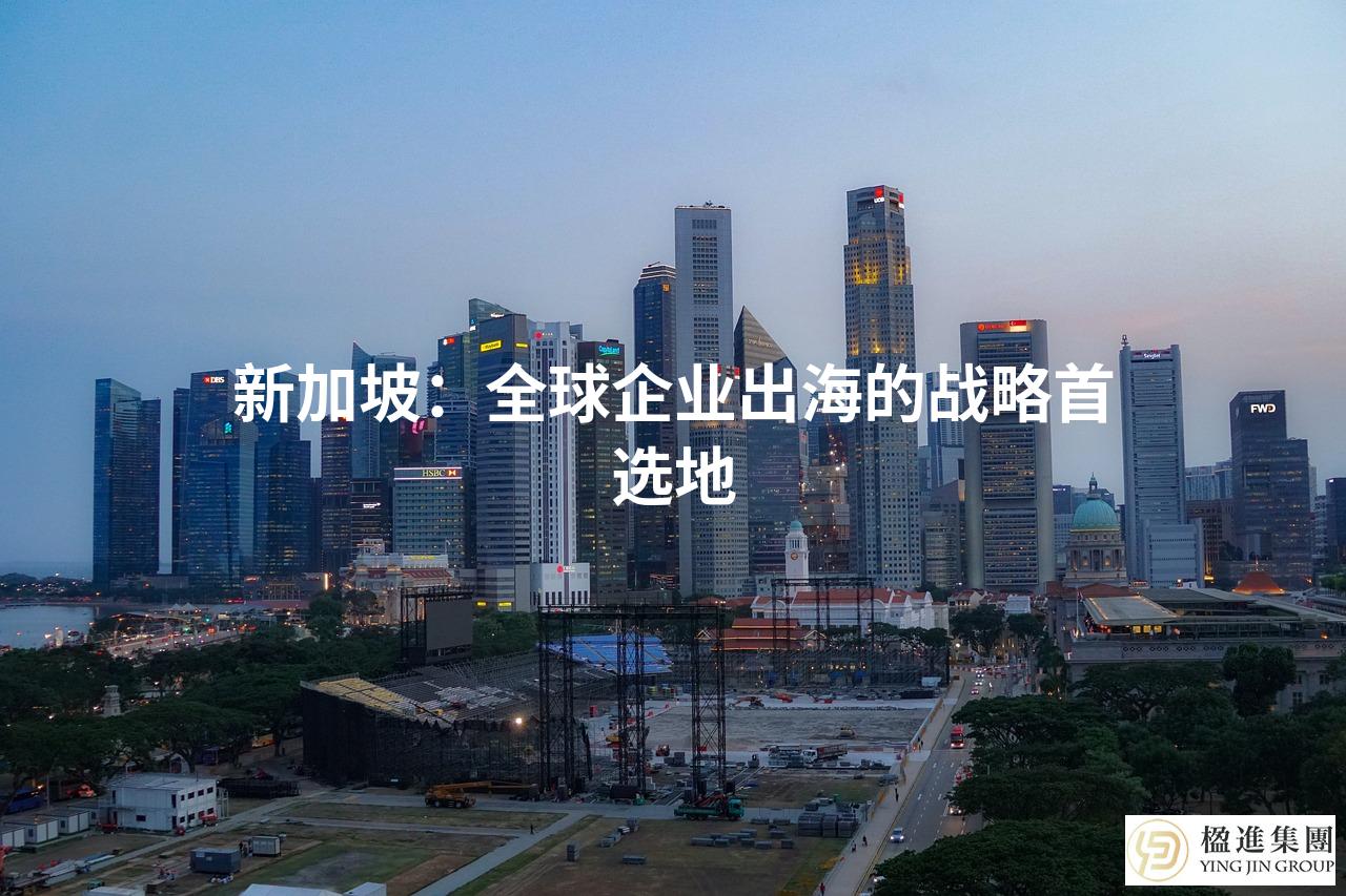 新加坡：全球企业出海的战略首选地