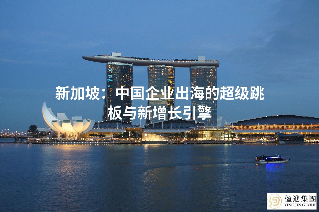 新加坡：中国企业出海的超级跳板与新增长引擎