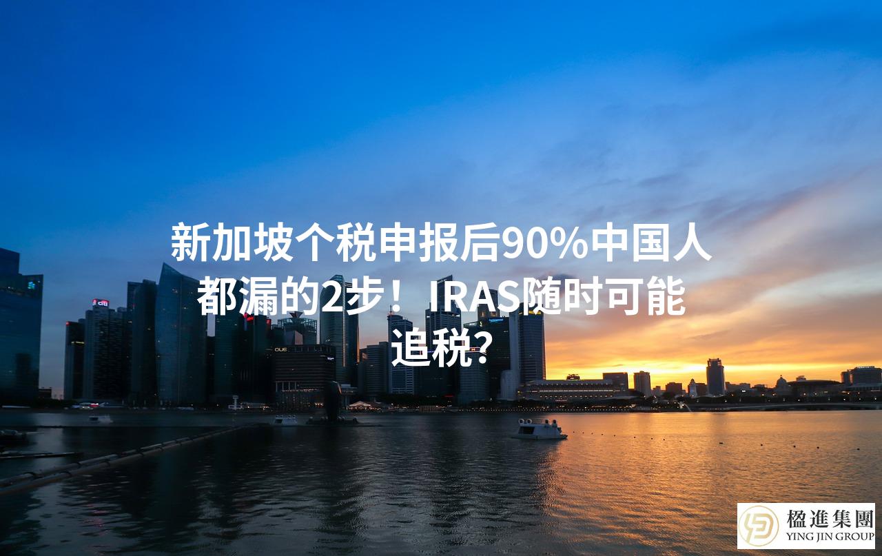 新加坡个税申报后90%中国人都漏的2步！IRAS随时可能追税？