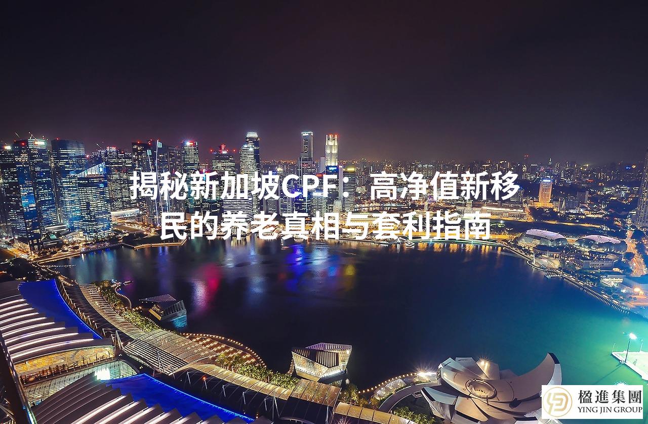 揭秘新加坡CPF：高净值新移民的养老真相与套利指南