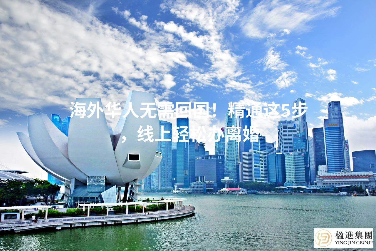 海外华人无需回国！精通这5步，线上轻松办离婚