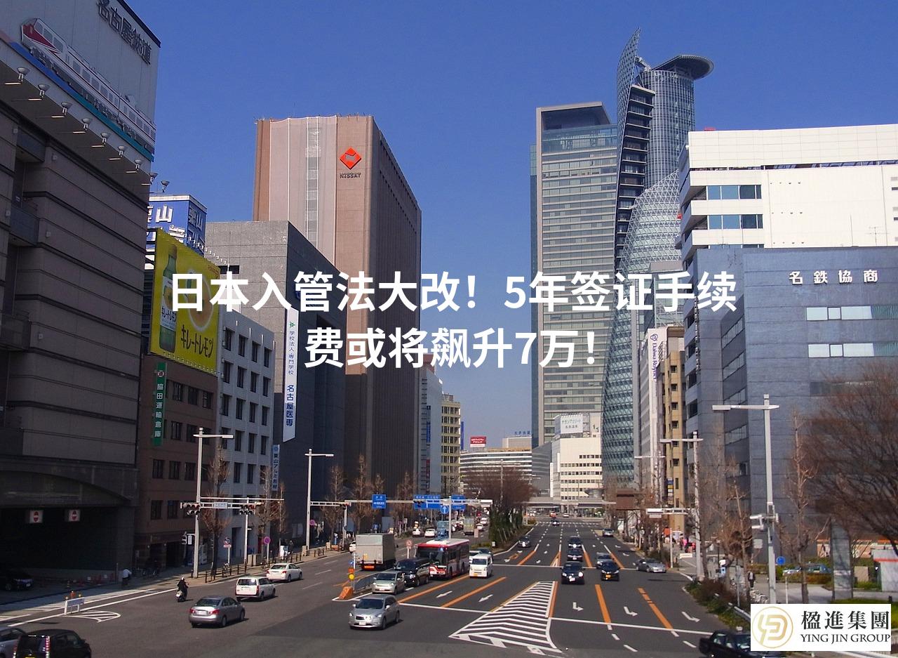 日本入管法大改！5年签证手续费或将飙升7万！