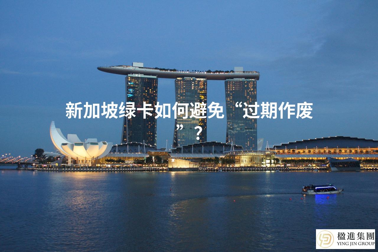 新加坡绿卡如何避免“过期作废”？