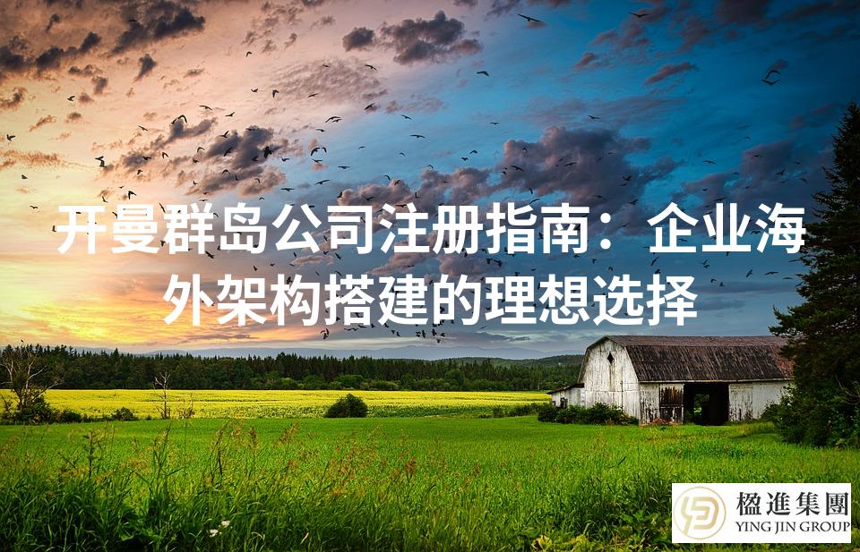 开曼群岛公司注册指南：企业海外架构搭建的理想选择