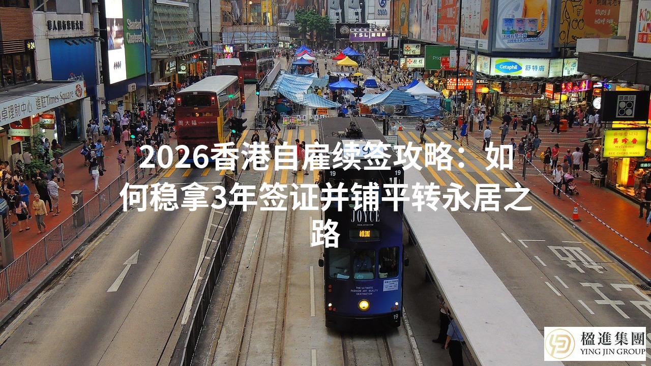 2026香港自雇续签攻略：如何稳拿3年签证并铺平转永居之路