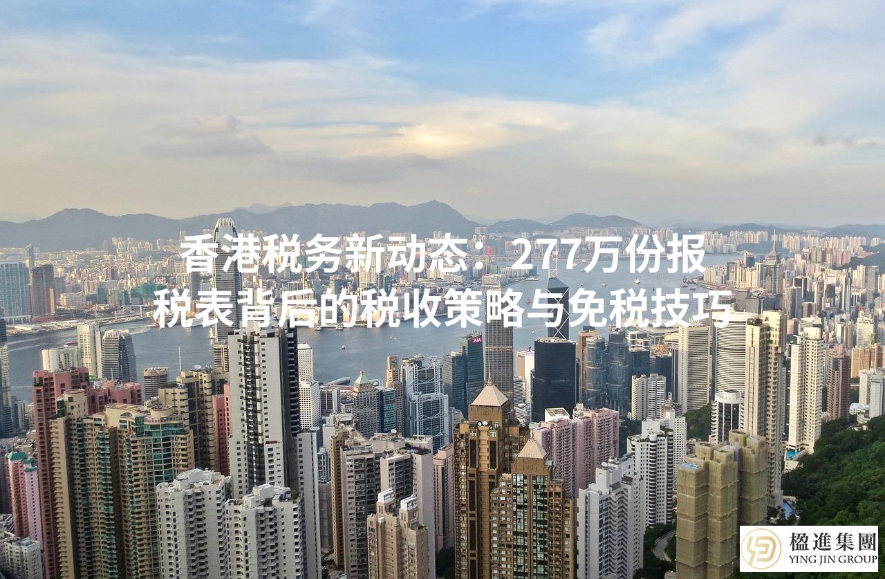 香港税务新动态：277万份报税表背后的税收策略与免税技巧