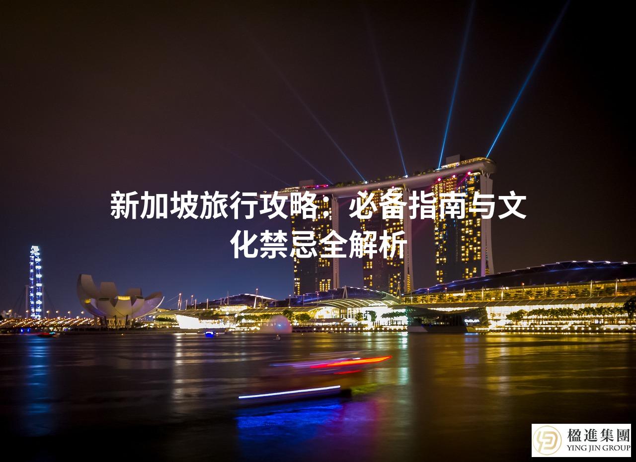 新加坡旅行攻略：必备指南与文化禁忌全解析