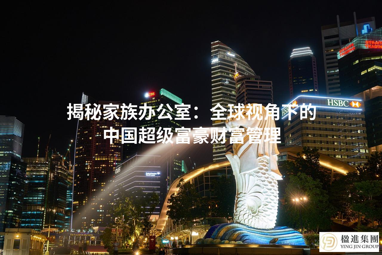 揭秘家族办公室：全球视角下的中国超级富豪财富管理