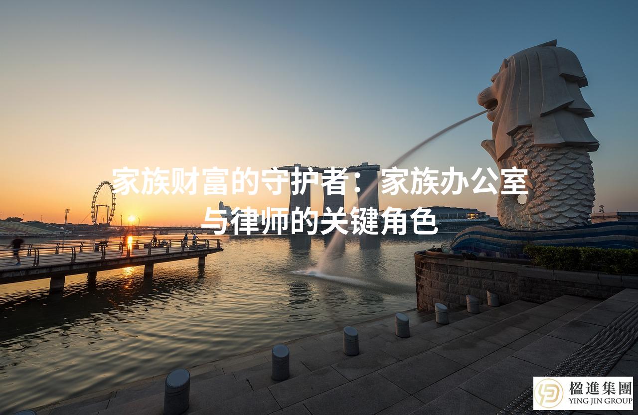 家族财富的守护者：家族办公室与律师的关键角色