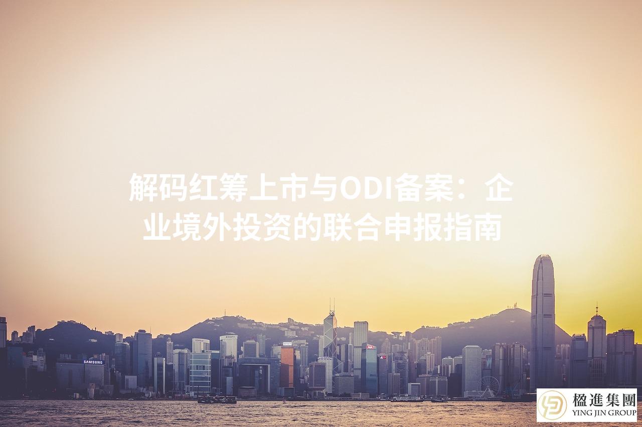 解码红筹上市与ODI备案：企业境外投资的联合申报指南