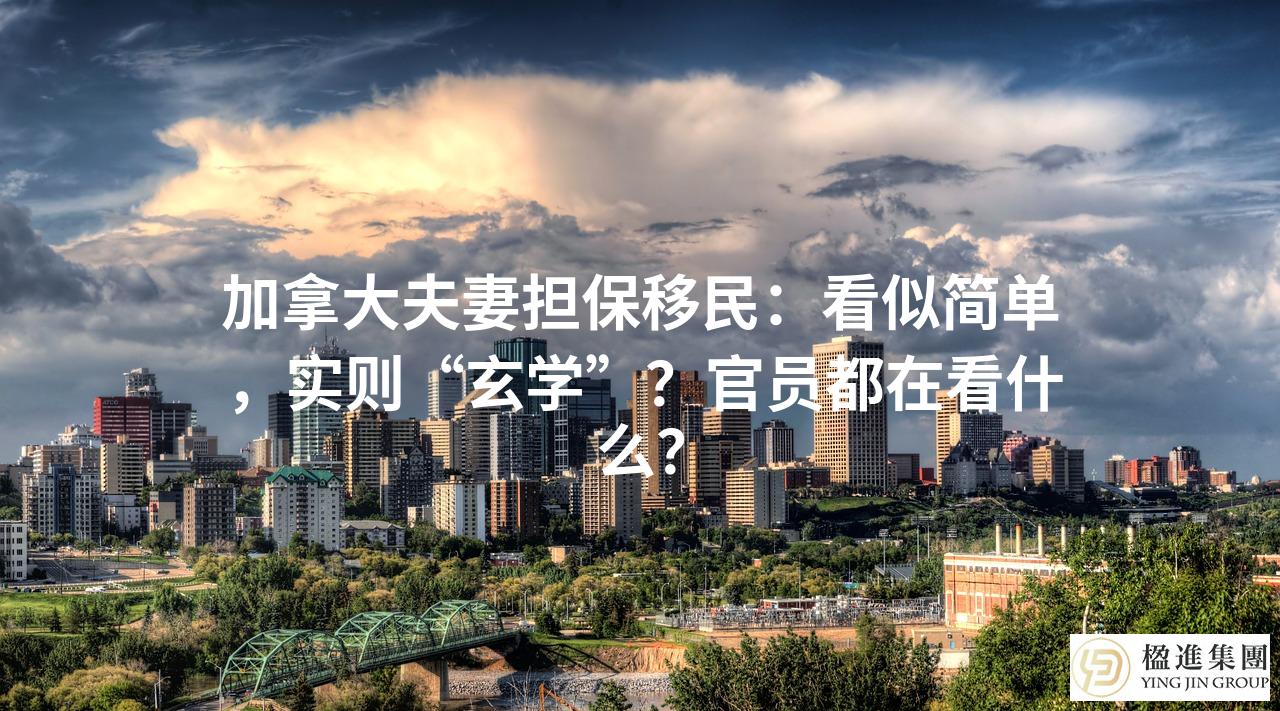 加拿大夫妻担保移民：看似简单，实则“玄学”？官员都在看什么？