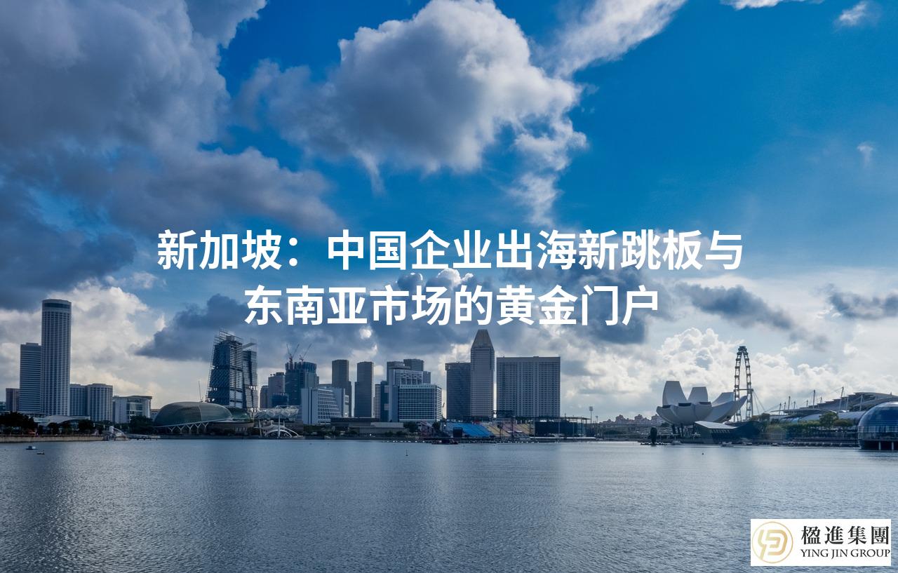 新加坡：中国企业出海新跳板与东南亚市场的黄金门户