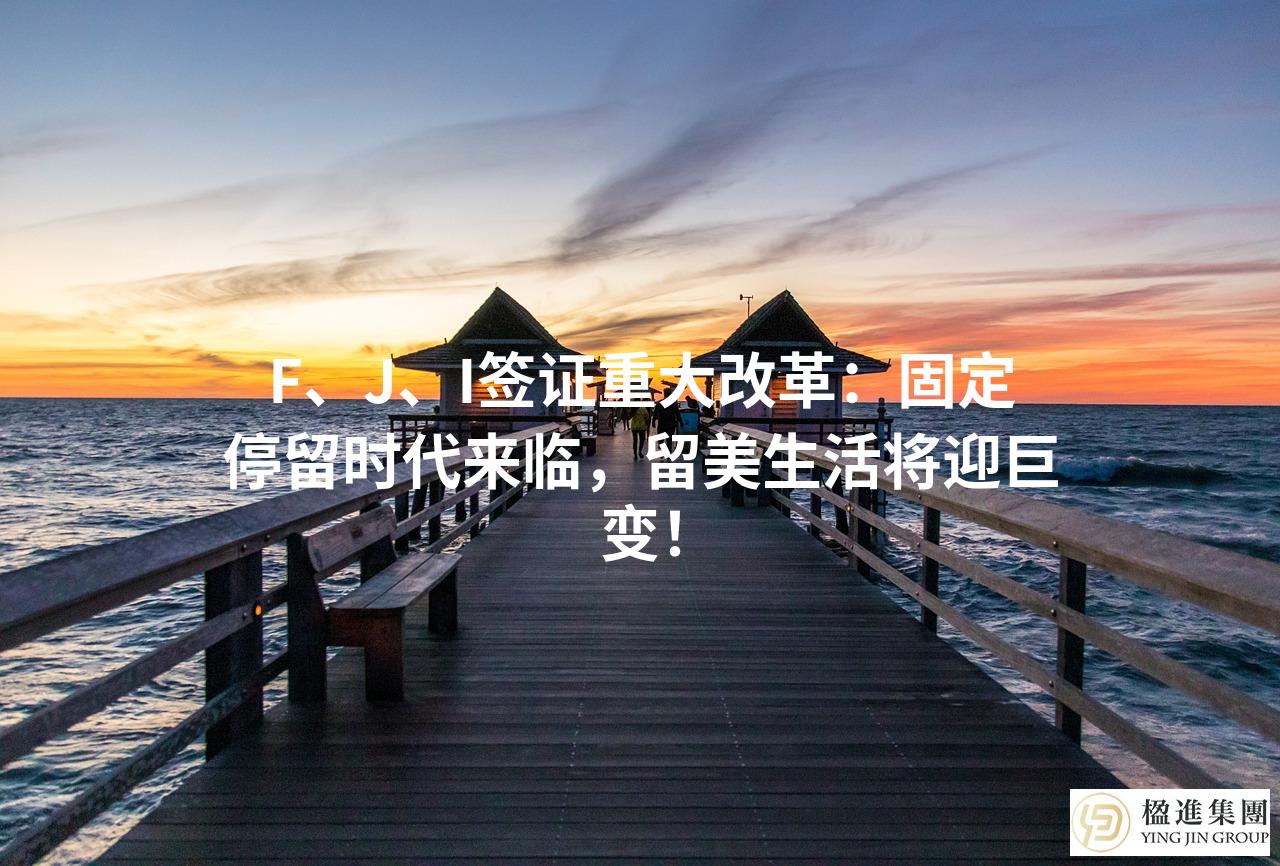 F、J、I签证重大改革：固定停留时代来临，留美生活将迎巨变！