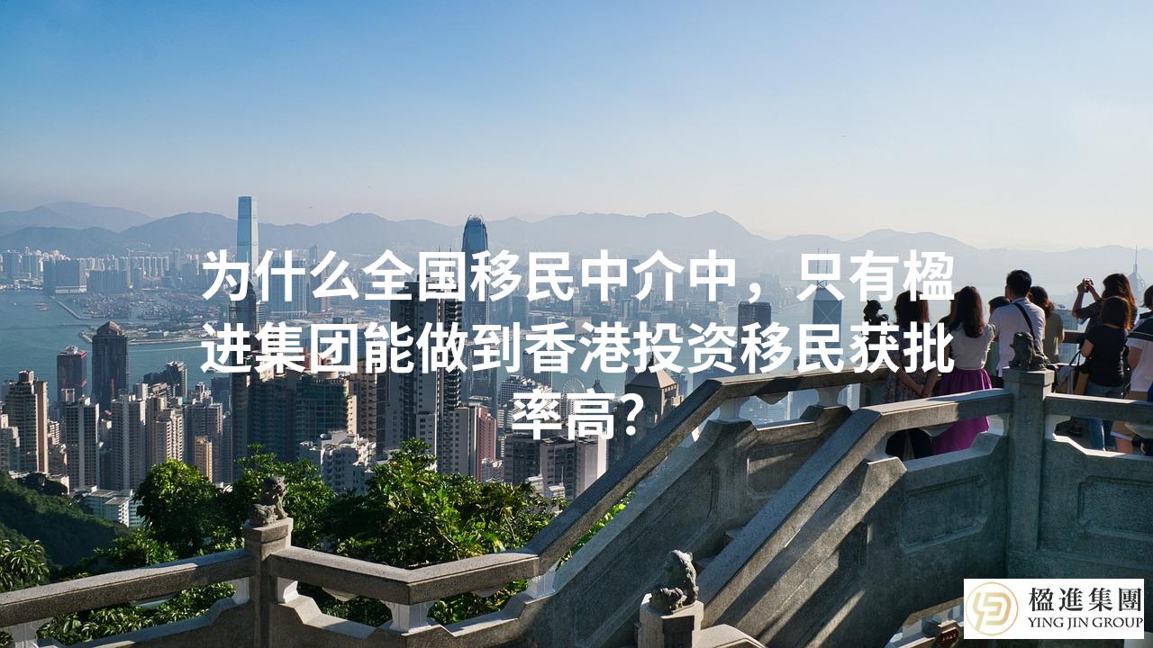 为什么全国移民中介中，只有楹进集团能做到香港投资移民获批率高？