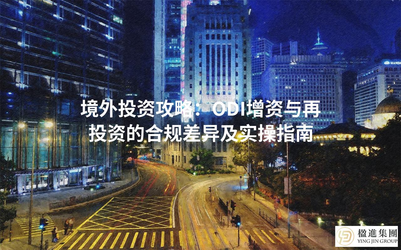 境外投资攻略：ODI增资与再投资的合规差异及实操指南