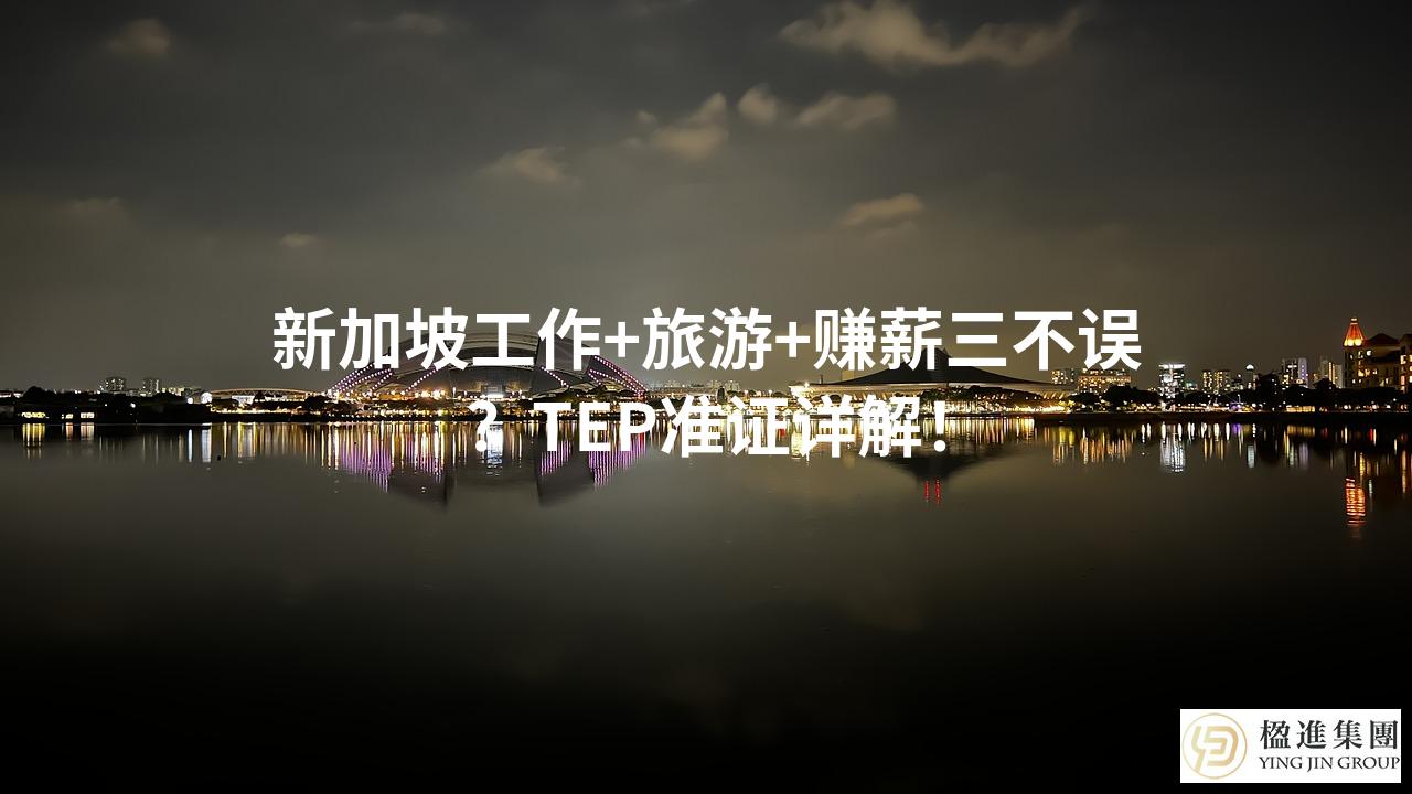 新加坡工作+旅游+赚薪三不误？TEP准证详解！