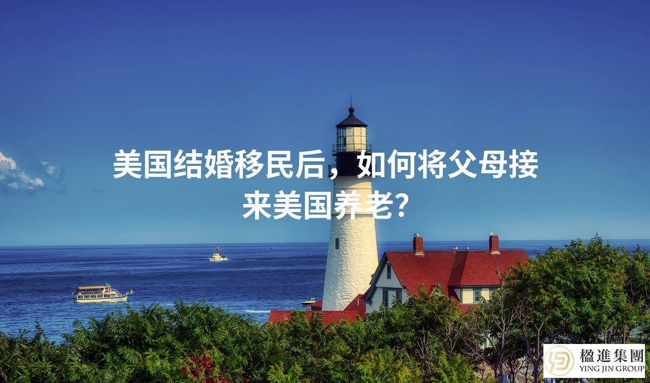 美国结婚移民后，如何将父母接来美国养老？