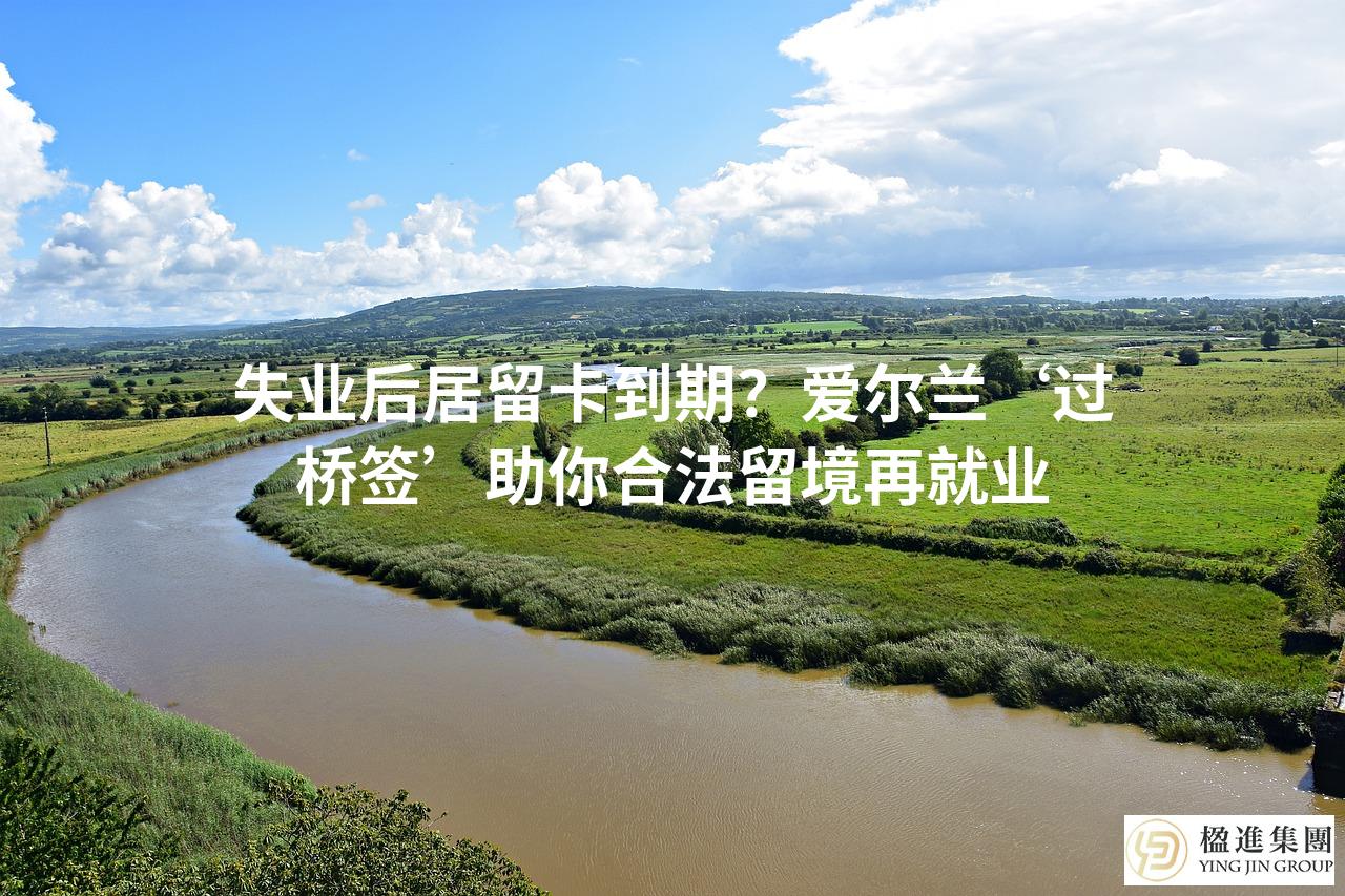 失业后居留卡到期？爱尔兰‘过桥签’助你合法留境再就业