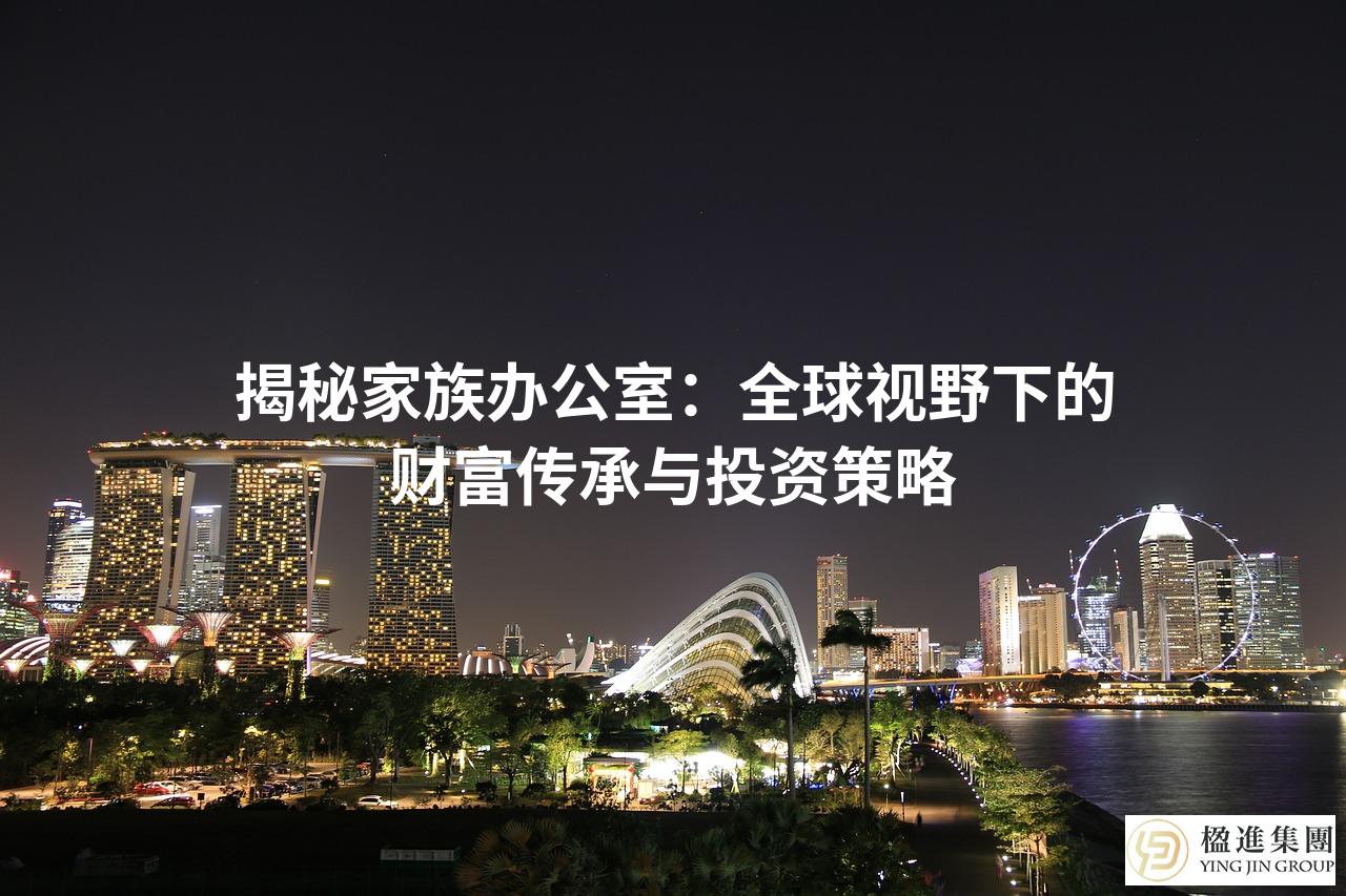 揭秘家族办公室：全球视野下的财富传承与投资策略
