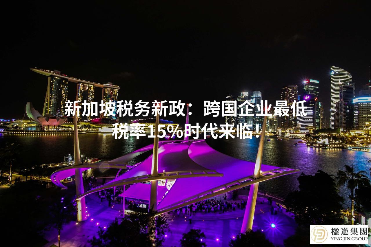 新加坡税务新政：跨国企业最低税率15%时代来临！