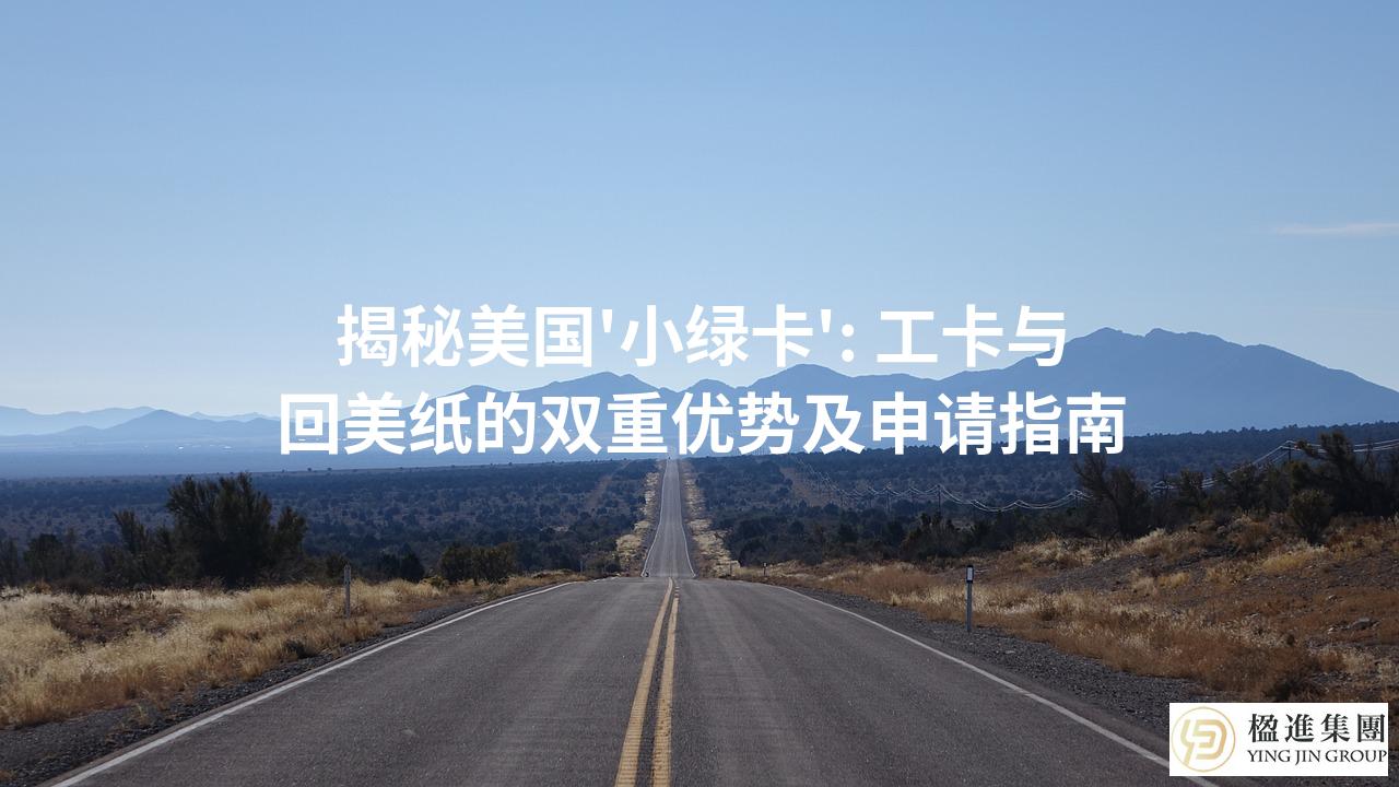 揭秘美国'小绿卡': 工卡与回美纸的双重优势及申请指南