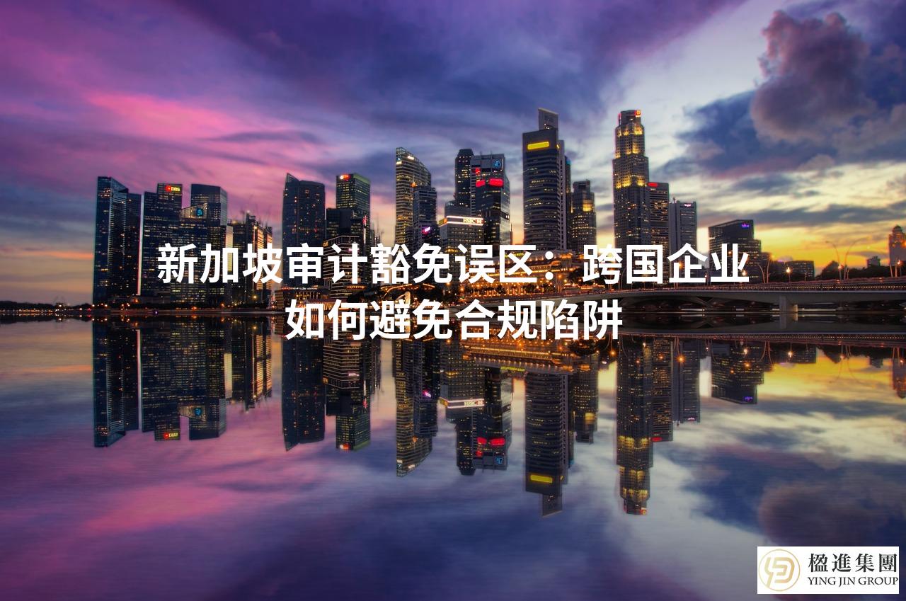 新加坡审计豁免误区：跨国企业如何避免合规陷阱
