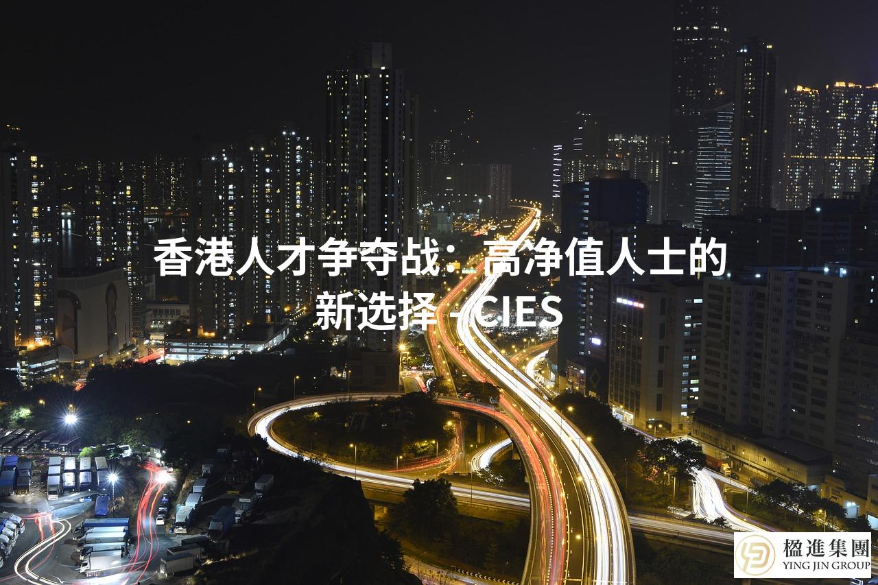 香港人才争夺战：高净值人士的新选择 - CIES
