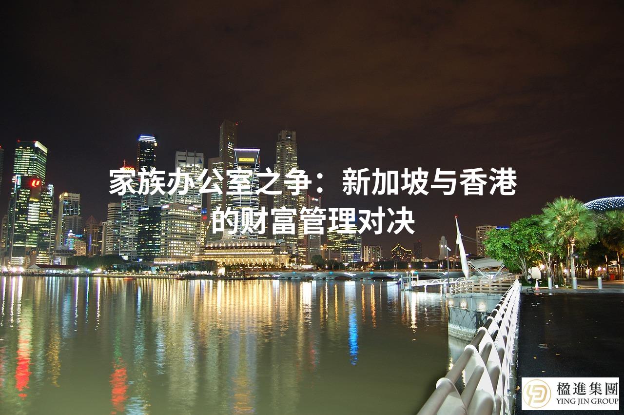家族办公室之争：新加坡与香港的财富管理对决