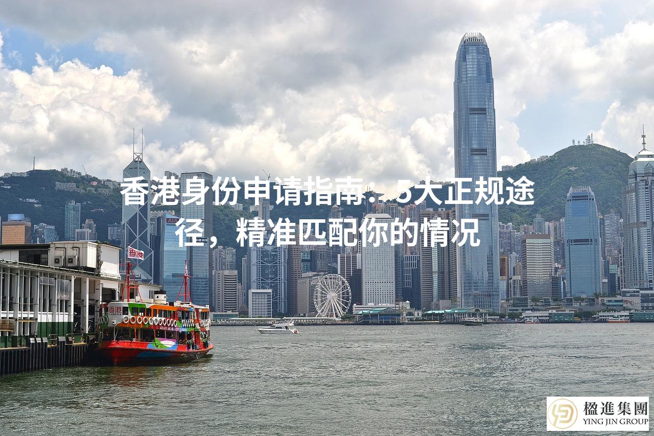 香港身份申请指南：5大正规途径，精准匹配你的情况