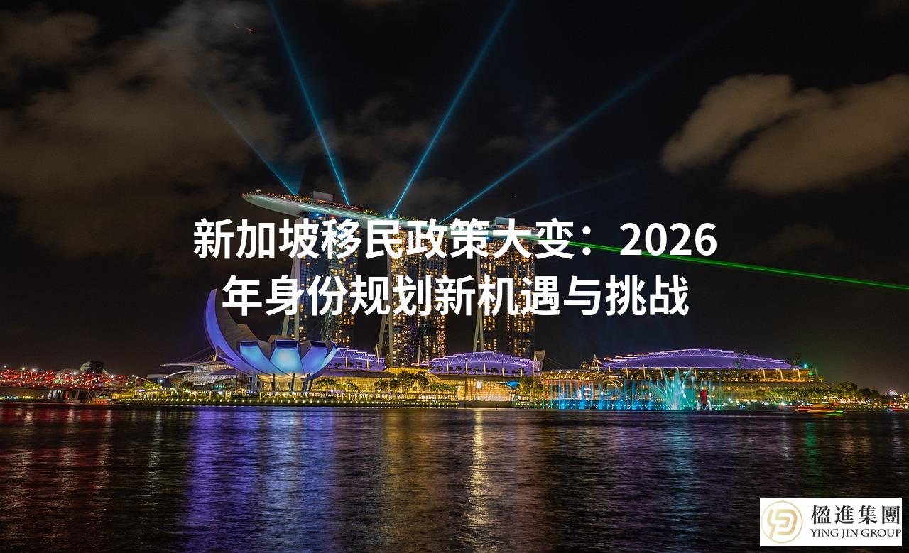 新加坡移民政策大变：2026年身份规划新机遇与挑战
