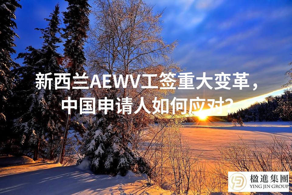 新西兰AEWV工签重大变革，中国申请人如何应对？