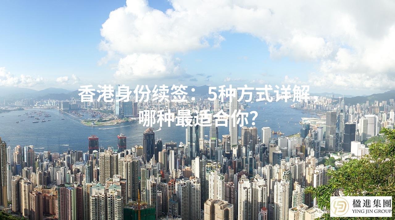 香港身份续签：5种方式详解，哪种最适合你？