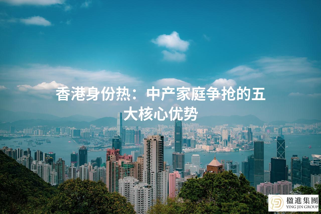 香港身份热：中产家庭争抢的五大核心优势
