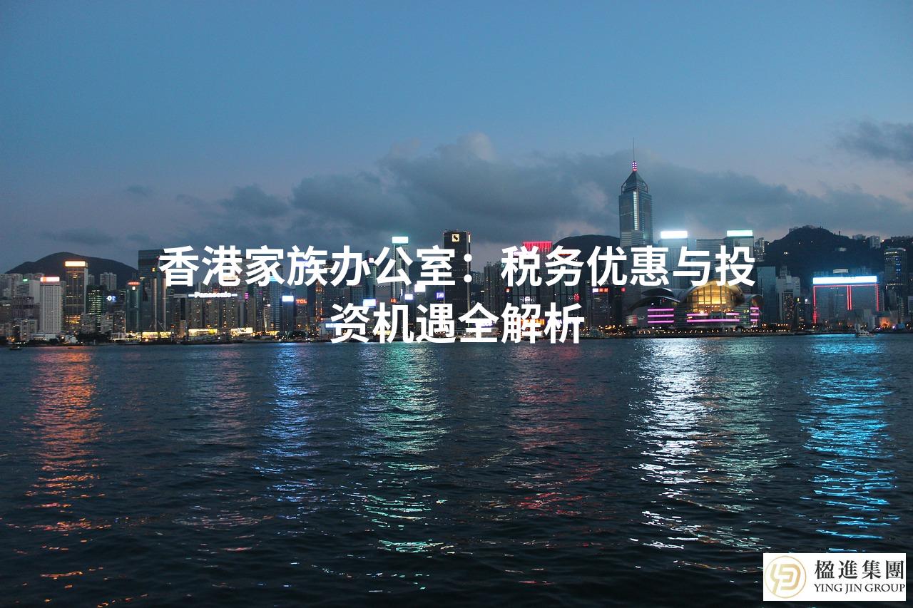 香港家族办公室：税务优惠与投资机遇全解析