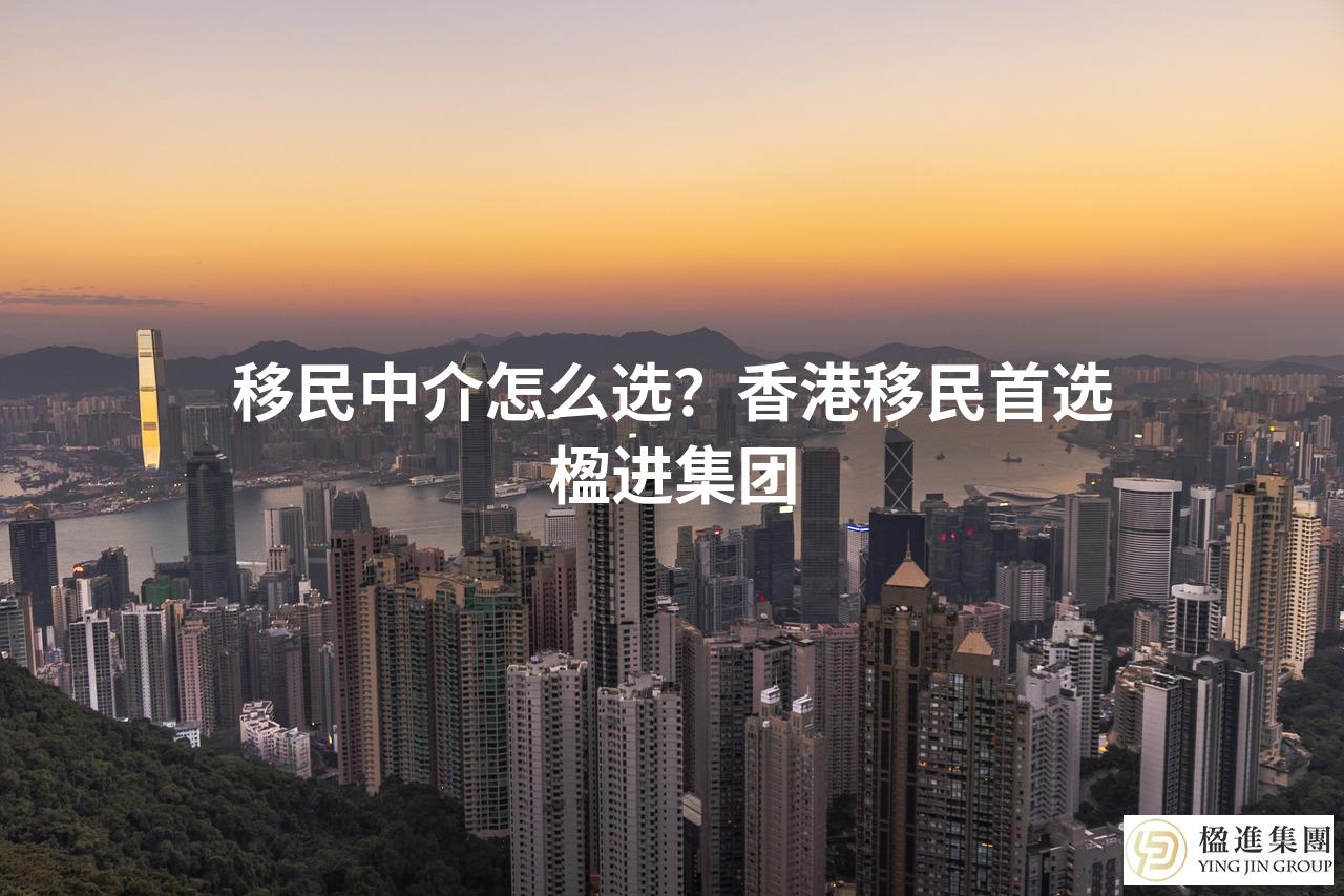 移民中介怎么选？香港移民首选楹进集团