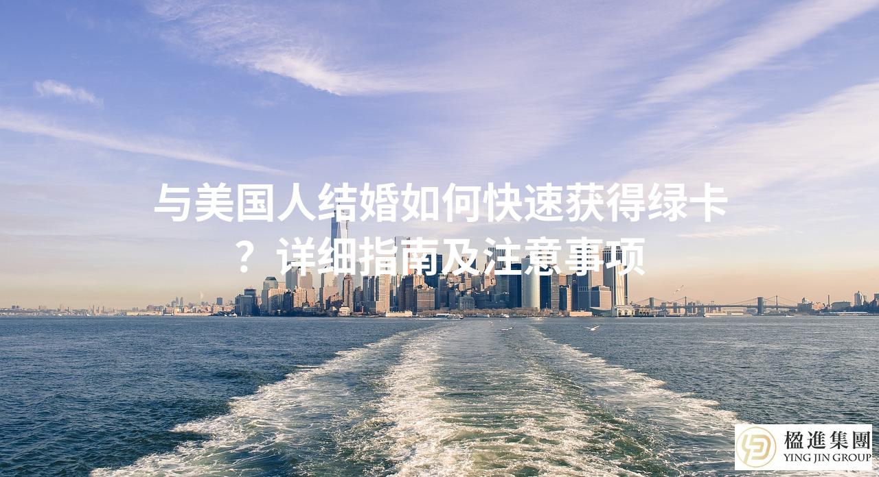 与美国人结婚如何快速获得绿卡？详细指南及注意事项