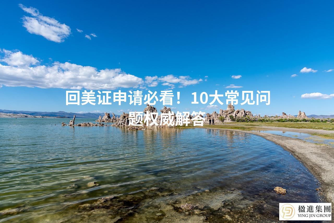 回美证申请必看！10大常见问题权威解答