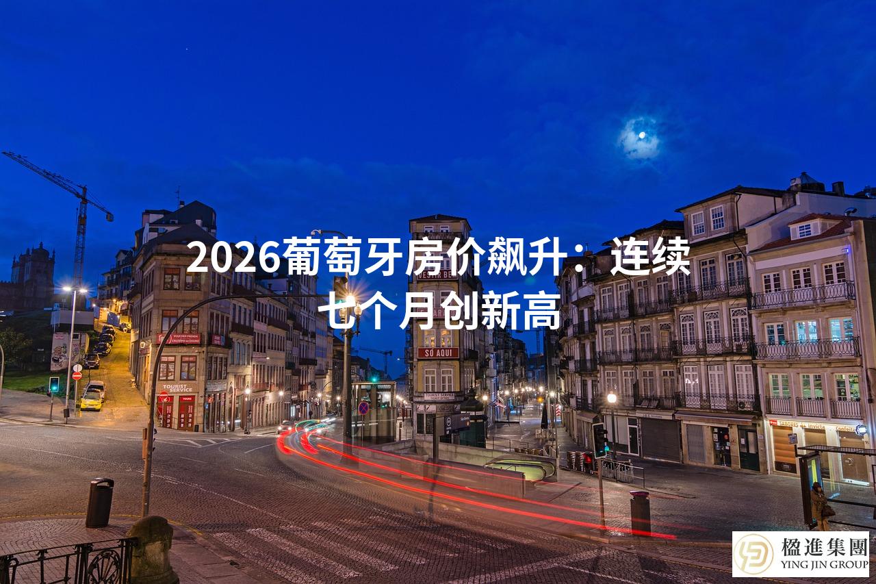 2026葡萄牙房价飙升：连续七个月创新高