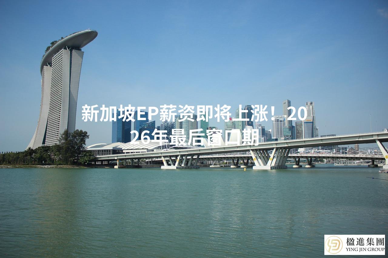 新加坡EP薪资即将上涨！2026年最后窗口期